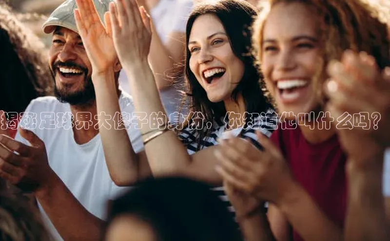 门徒娱乐登录赛富乐斯揭秘足球界大傻子的身份，你知道他叫什么吗？