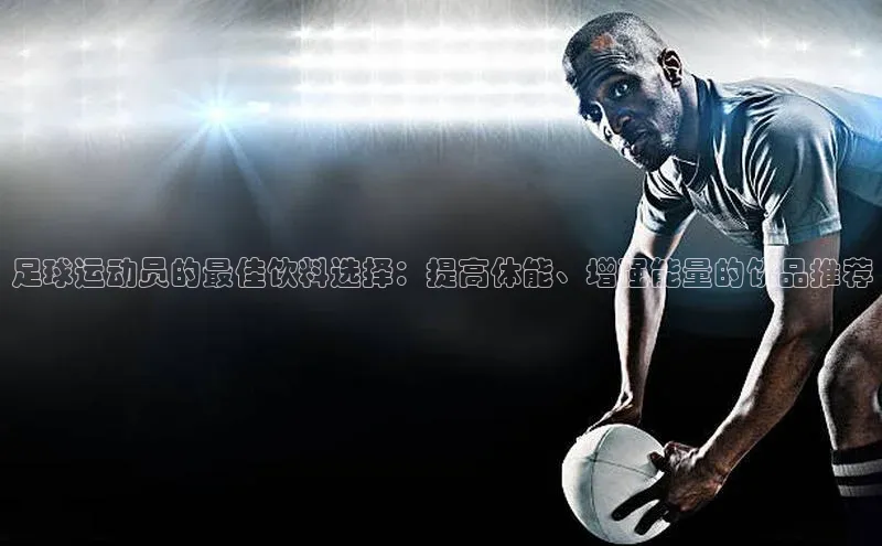 门徒注册登录地址百度营销中心足球运动员的最佳饮料选择：提高体能、增强能量的饮品推荐