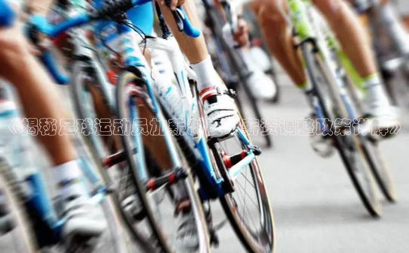 门徒娱乐百度翻译App《揭秘足球运动员加薪制度：薪资调整政策详解》