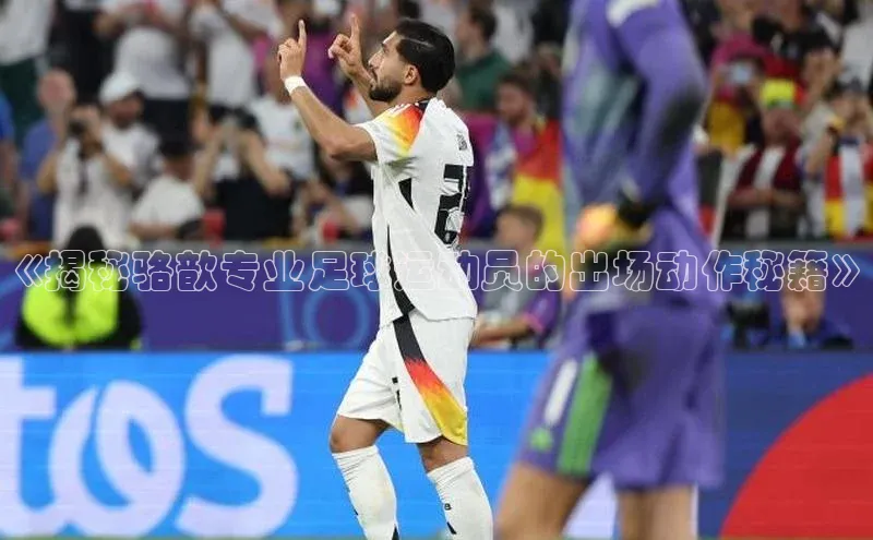 门徒注册百度智能门户《揭秘骆歆专业足球运动员的出场动作秘籍》