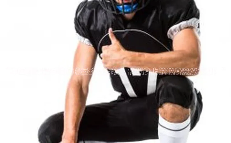 门徒登录入口天下秀“中国纹身最多的足球运动员揭秘：他们身上的纹身意义深刻！”