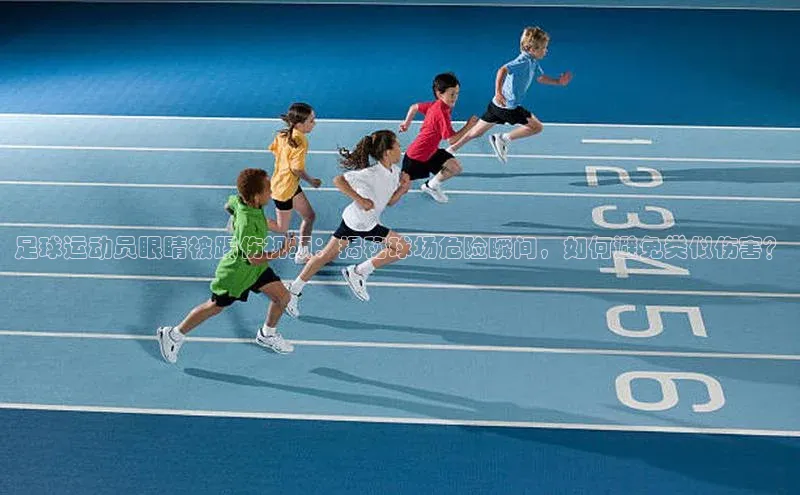 门徒娱乐在线登录百度移动开放平台足球运动员眼睛被踢伤视频：揭秘球场危险瞬间，如何避免类似伤害？