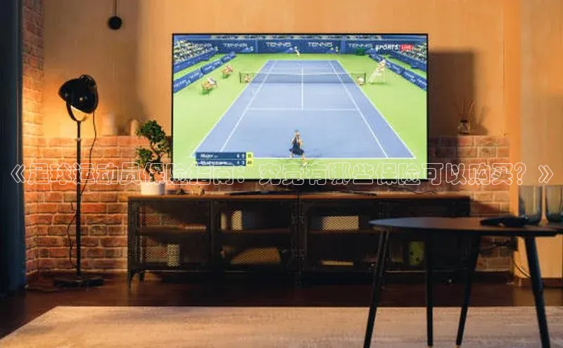 门徒平台官网汉得信息《足球运动员保险指南：究竟有哪些保险可以购买？》