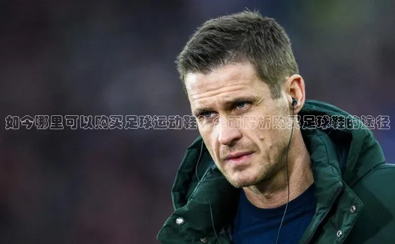 门徒平台登录入口官网注册顺丰如今哪里可以购买足球运动鞋？全面解析购买足球鞋的途径