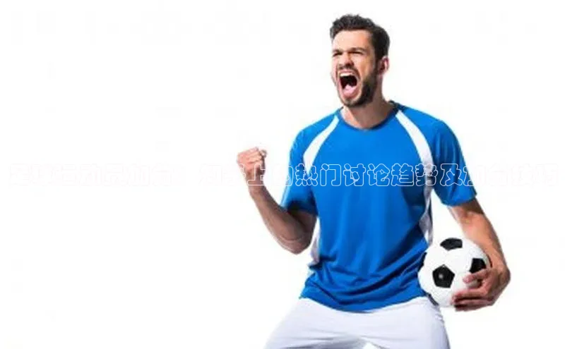 门徒平台注册登录ARGA公司足球运动员加分：知乎上的热门讨论趋势及加分技巧
