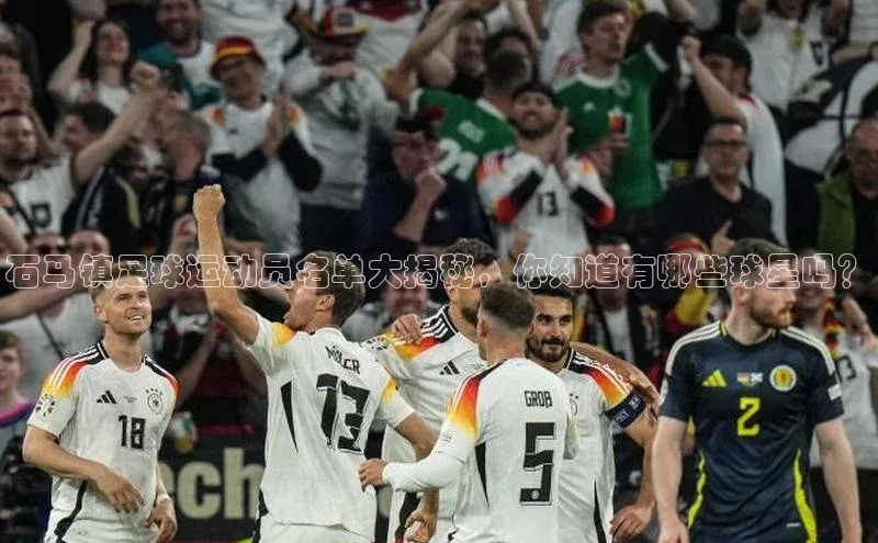 门徒平台登录地址路畅科技石马镇足球运动员名单大揭秘，你知道有哪些球星吗？