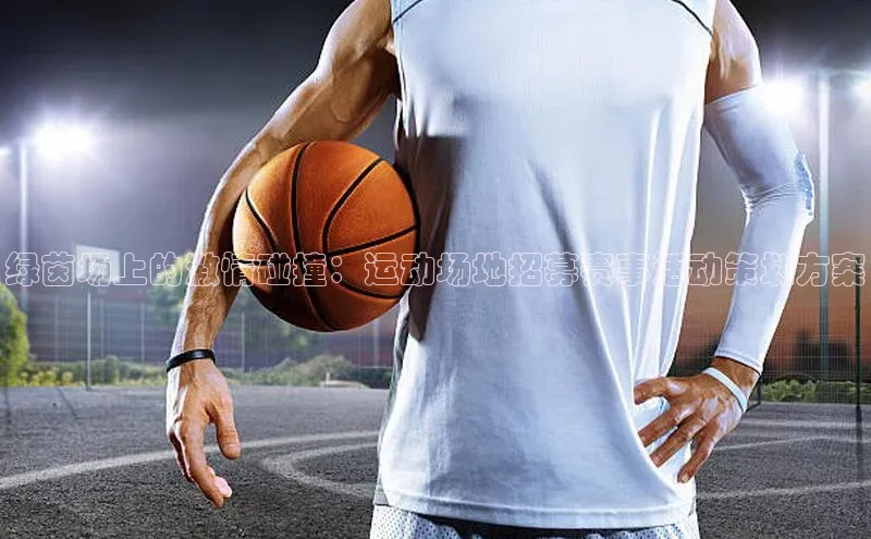 门徒平台注册中心引力传媒绿茵场上的激情碰撞：运动场地招募赛事活动策划方案