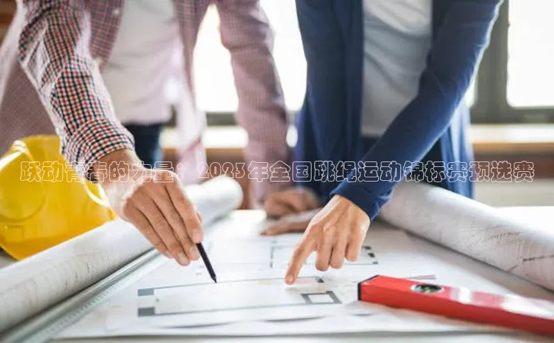 门徒娱乐登录百度识图跃动青春的力量：2023年全国跳绳运动锦标赛预选赛