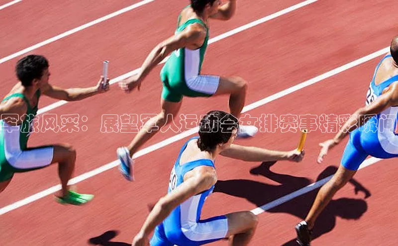 门徒注册平台知乎军旅风采：展望军人运动会女排赛事精彩瞬间