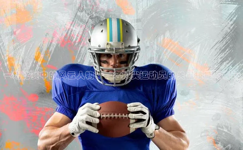 一场比赛中的风云人物：一名顶尖运动员的关键技能与表现