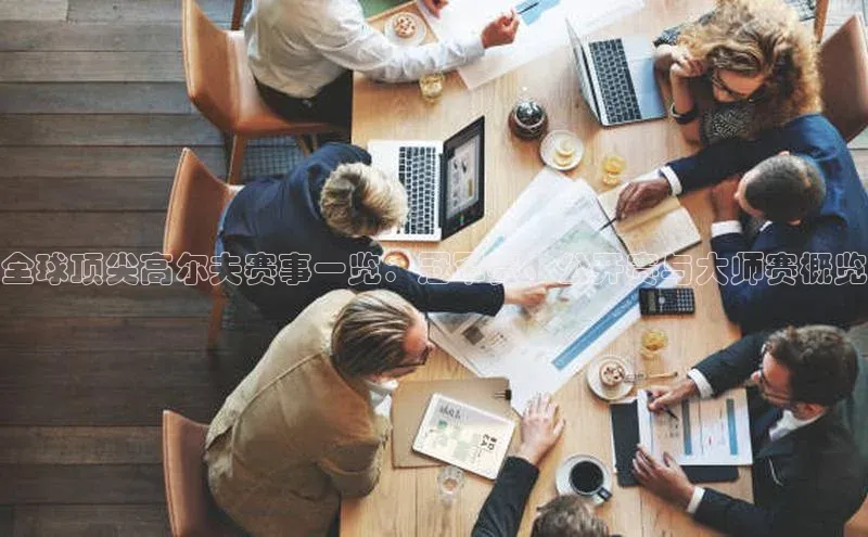 全球顶尖高尔夫赛事一览：冠军赛、公开赛与大师赛概览