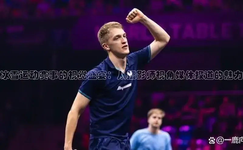 冰雪运动赛事的视觉盛宴：从摄影师视角媒体报道的魅力