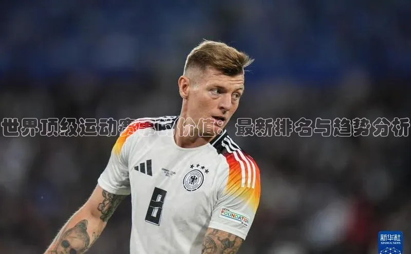 世界顶级运动赛事的价值：最新排名与趋势分析