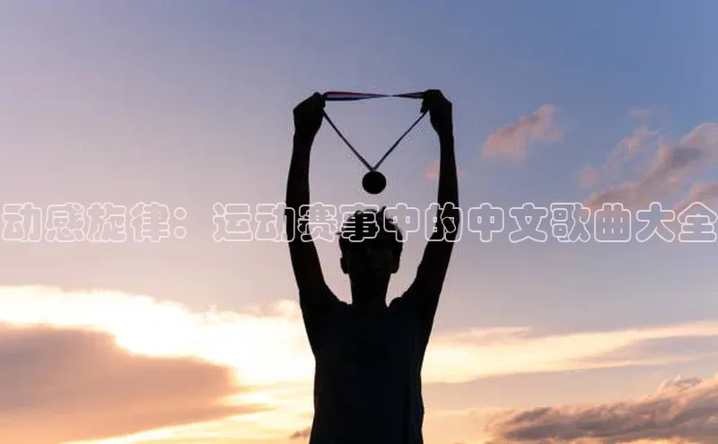 动感旋律：运动赛事中的中文歌曲大全