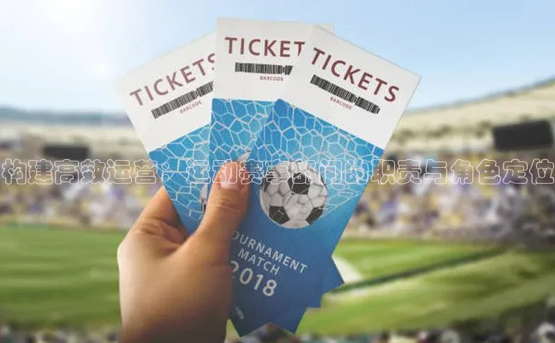 构建高效运营：运动赛事部门的职责与角色定位