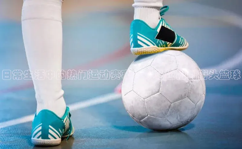 日常生活中的热门运动赛事：从马拉松到街头篮球