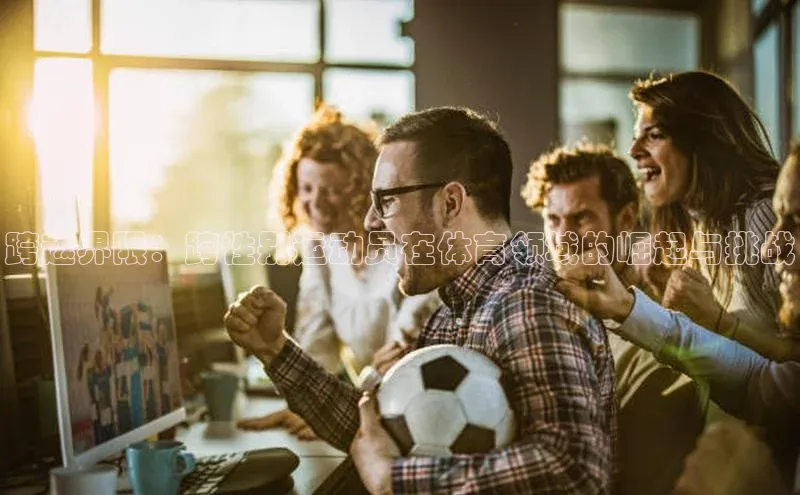 跨越界限：跨性别运动员在体育领域的崛起与挑战