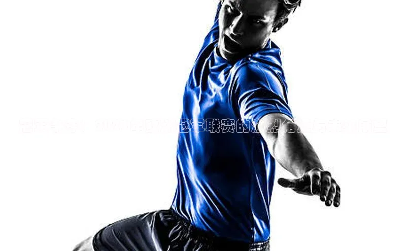 冠军争夺：2023年欧洲冠军联赛的激烈角逐与未来展望