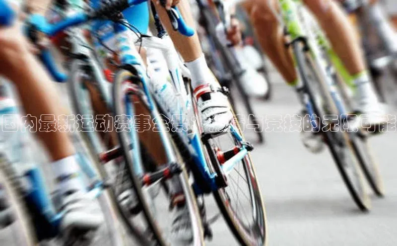 国内最新运动赛事全景：激情与竞技的无限可能