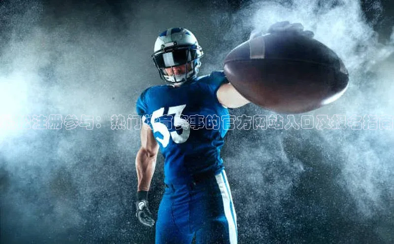 轻松注册参与：热门体育赛事的官方网站入口及报名指南