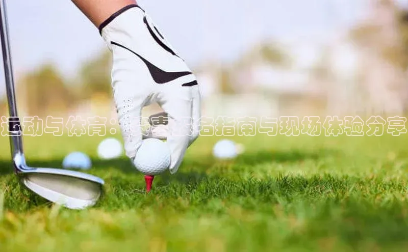 运动与体育：赛事报名指南与现场体验分享