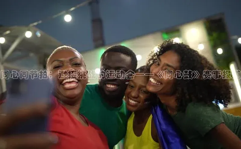 同心同节拍：迎接挑战的运动会——《同心鼓》赛事报道
