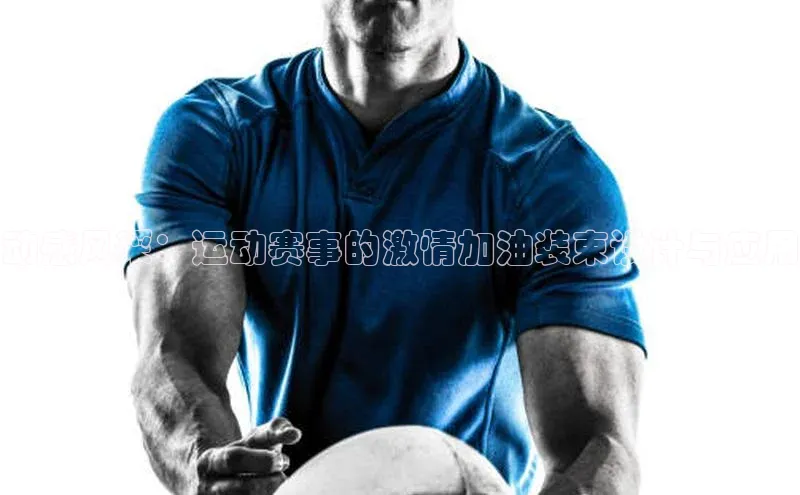 动感风采：运动赛事的激情加油装束设计与应用