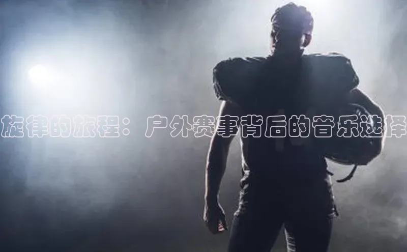 旋律的旅程：户外赛事背后的音乐选择