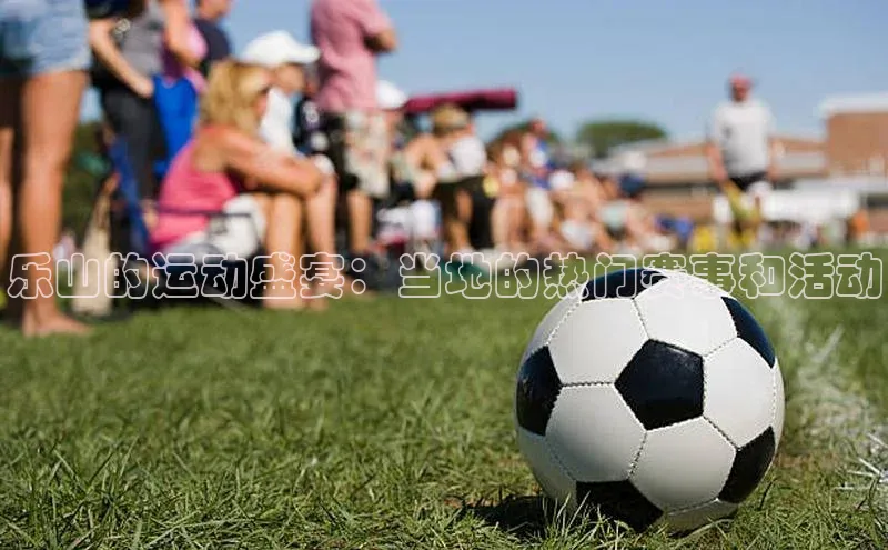 乐山的运动盛宴：当地的热门赛事和活动