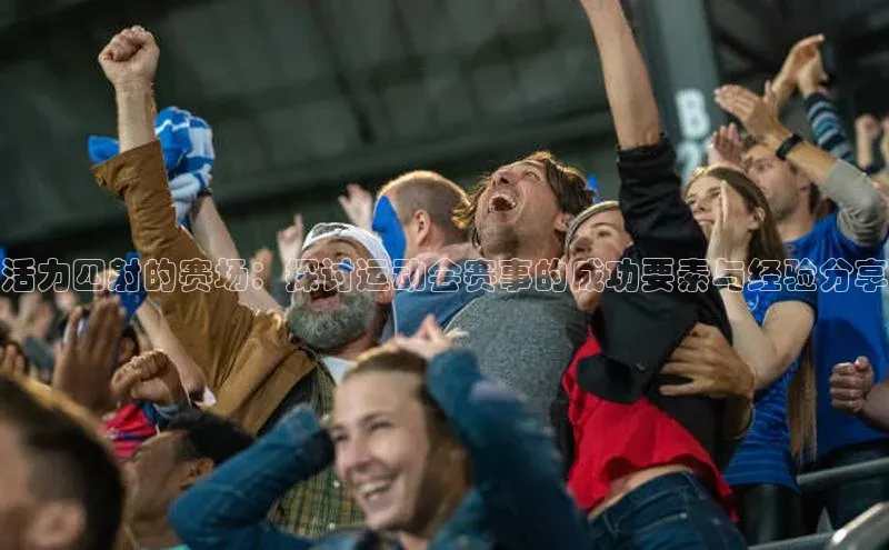 活力四射的赛场：探讨运动会赛事的成功要素与经验分享