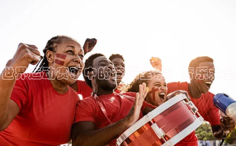 世界运动赛事中的音乐全景：音乐大全