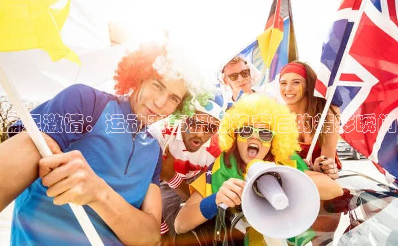 捕捉激情：运动赛事摄相机背后的精彩瞬间