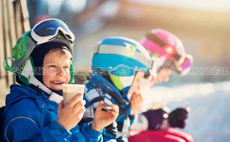 点亮城市脉搏：大型运动赛事中的志愿者角色与社区互动策略