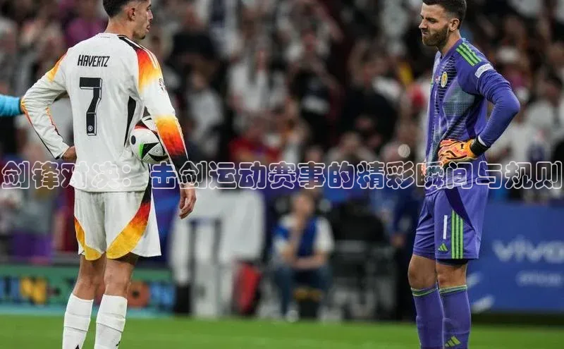 剑锋对决：击剑运动赛事的精彩瞬间与规则