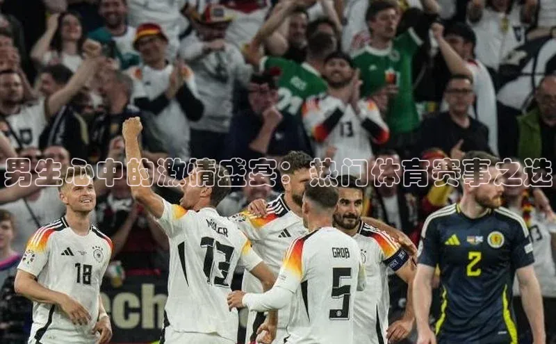 男生心中的激情盛宴：热门体育赛事之选