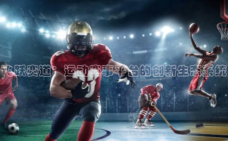 飞跃赛道：运动赛事平台的创新生态系统