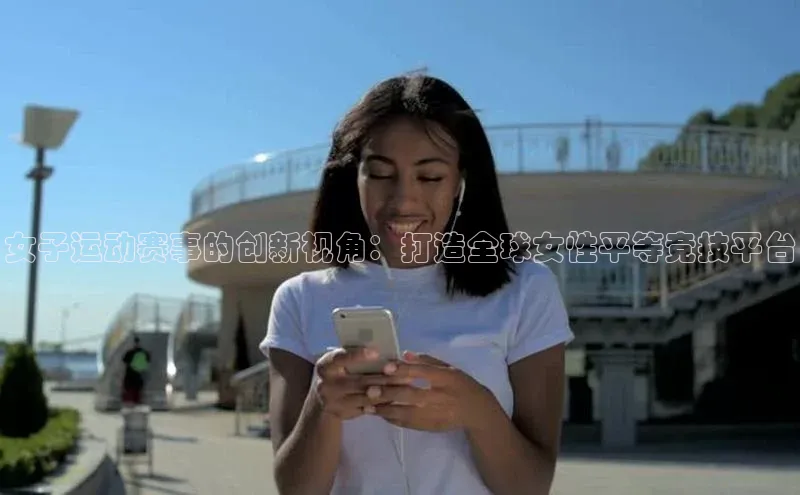 女子运动赛事的创新视角：打造全球女性平等竞技平台