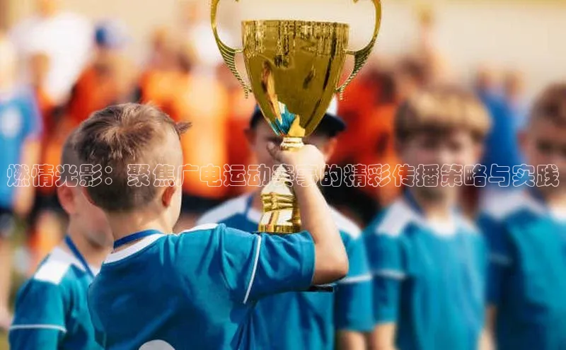 燃情光影：聚焦广电运动赛事的精彩传播策略与实践