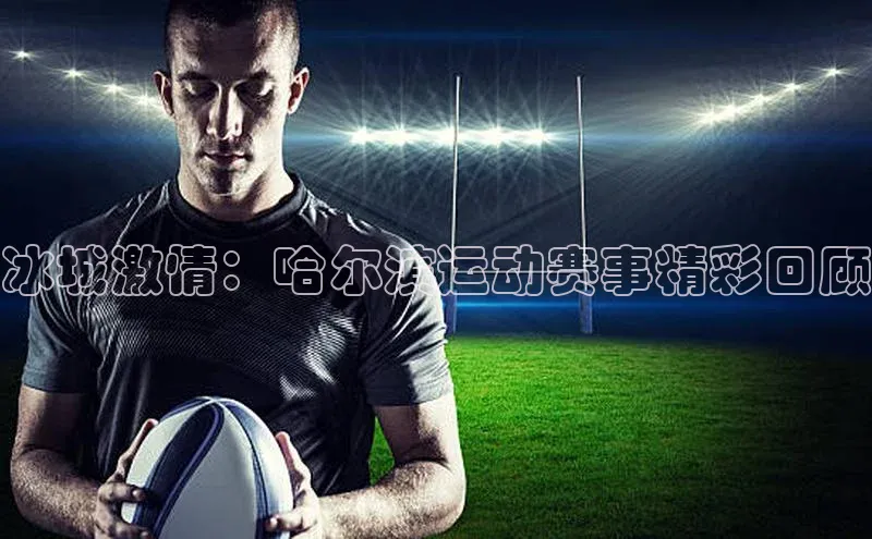 冰城激情：哈尔滨运动赛事精彩回顾