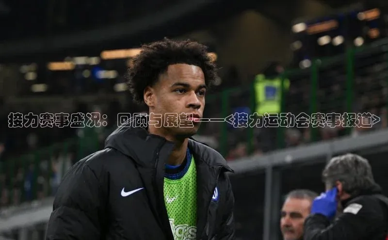 接力赛事盛况：回顾与展望——<接力运动会赛事报道>