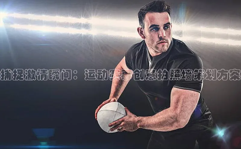 捕捉激情瞬间：运动赛事创意拍照墙策划方案