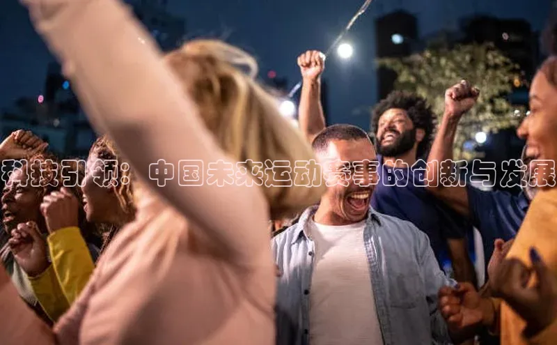 科技引领：中国未来运动赛事的创新与发展