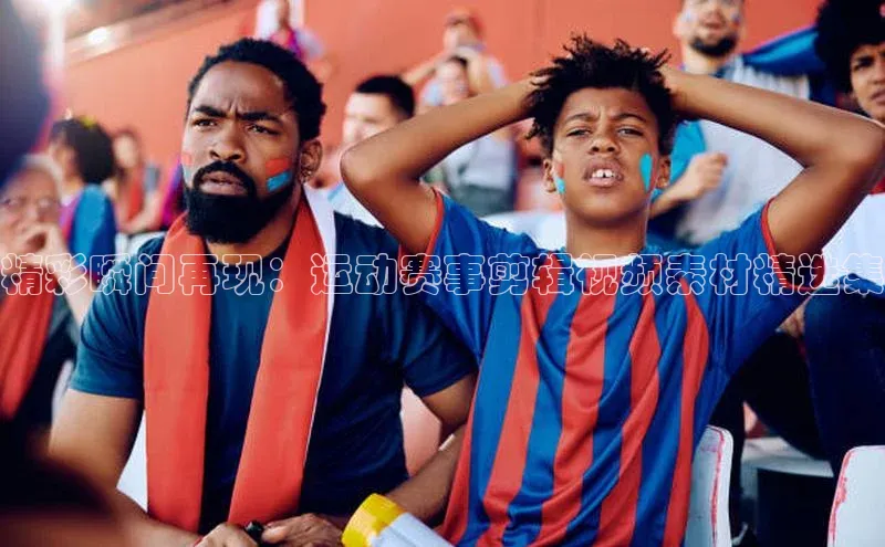 精彩瞬间再现：运动赛事剪辑视频素材精选集