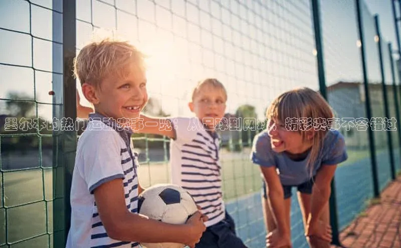 墨尔本的热门运动赛事一览：从足球到网球，精彩赛事不容错过