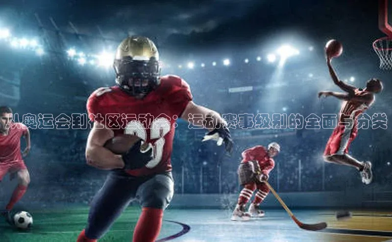 从奥运会到社区运动会：运动赛事级别的全面与分类