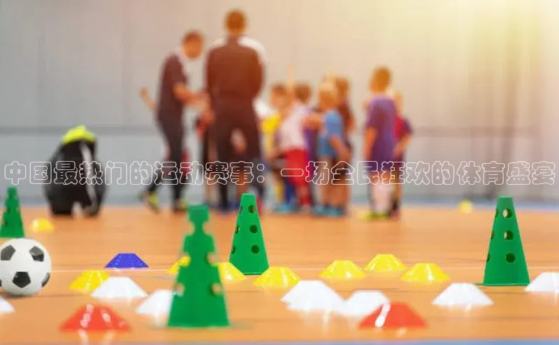 中国最热门的运动赛事：一场全民狂欢的体育盛宴