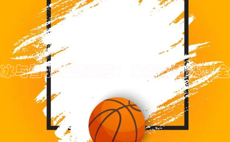 冰与雪的激情碰撞：冰雪运动赛事全