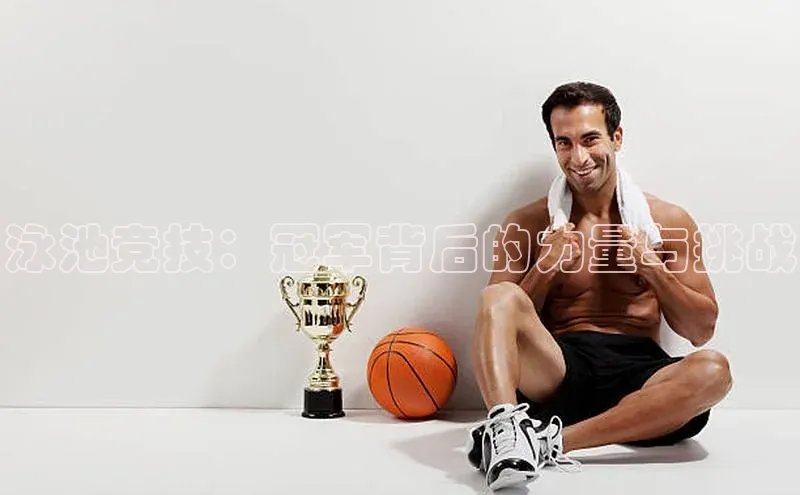 泳池竞技：冠军背后的力量与挑战