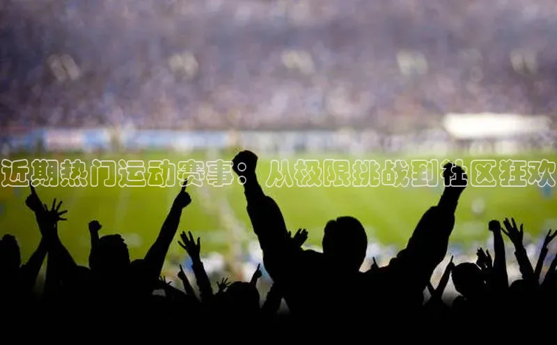 近期热门运动赛事：从极限挑战到社区狂欢