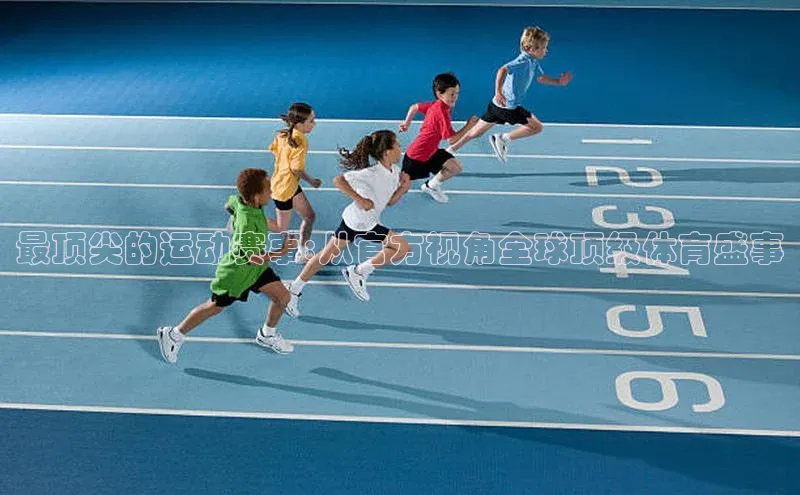 最顶尖的运动赛事:从官方视角全球顶级体育盛事